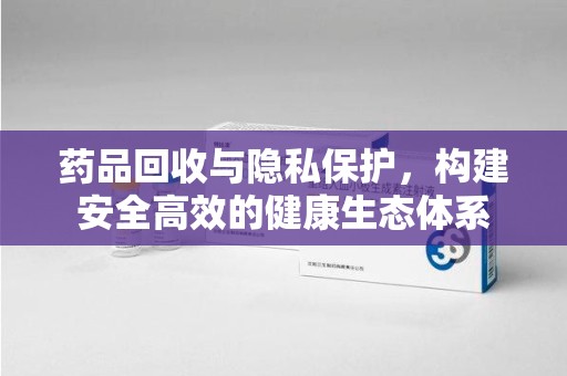 天津药品回收与隐私保护，构建安全高效的健康生态体系
