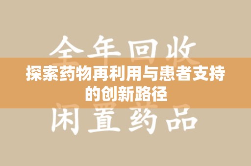 天津探索药物再利用与患者支持的创新路径