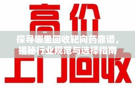天津探寻哪里回收靶向药靠谱，揭秘行业规范与选择指南