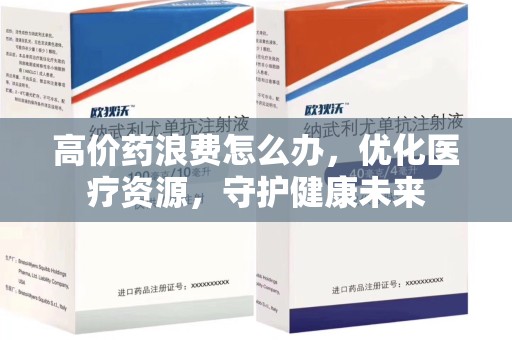 天津高价药浪费怎么办，优化医疗资源，守护健康未来