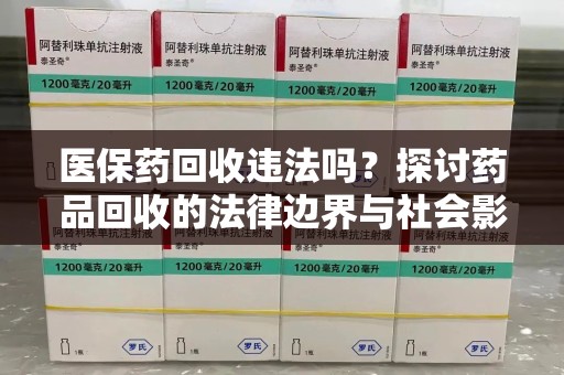 天津医保药回收违法吗？探讨药品回收的法律边界与社会影响