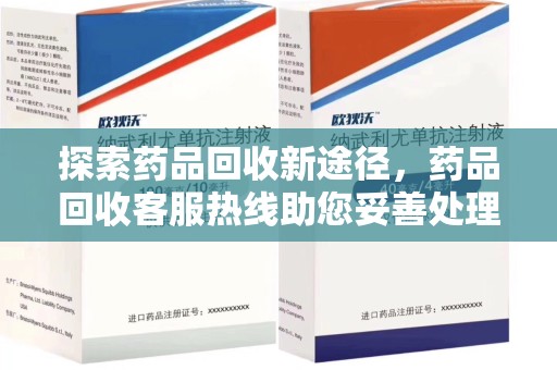 天津探索药品回收新途径，药品回收客服热线助您妥善处理闲置药物