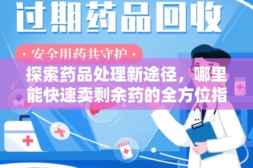 天津探索药品处理新途径，哪里能快速卖剩余药的全方位指南