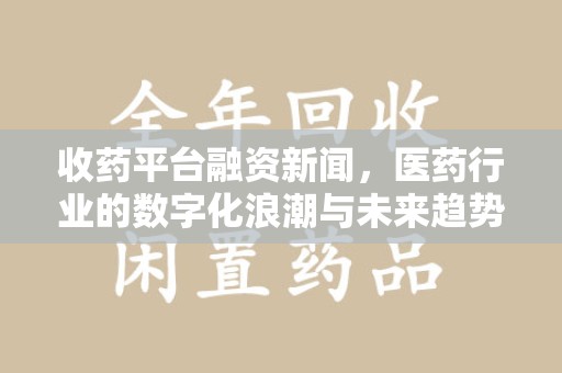 天津收药平台融资新闻，医药行业的数字化浪潮与未来趋势