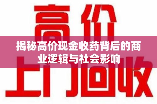 天津揭秘高价现金收药背后的商业逻辑与社会影响