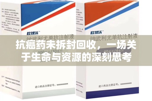 天津抗癌药未拆封回收，一场关于生命与资源的深刻思考
