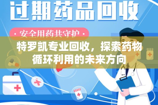 天津特罗凯专业回收，探索药物循环利用的未来方向
