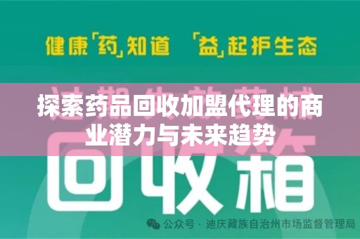 天津探索药品回收加盟代理的商业潜力与未来趋势