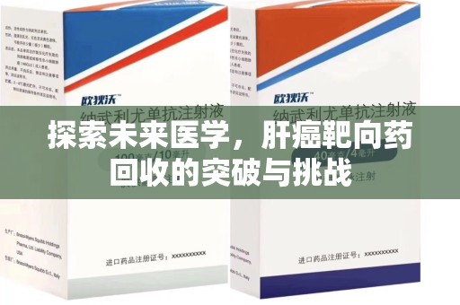 天津探索未来医学，肝癌靶向药回收的突破与挑战