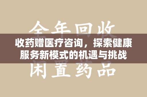 天津收药赠医疗咨询，探索健康服务新模式的机遇与挑战