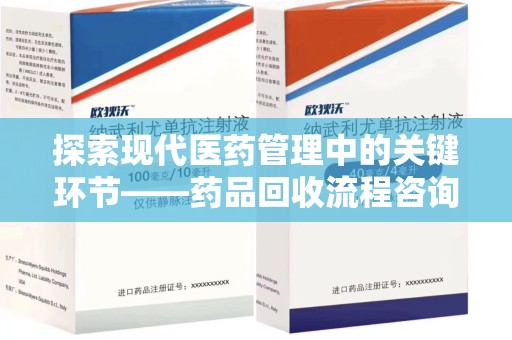 天津探索现代医药管理中的关键环节——药品回收流程咨询与实践