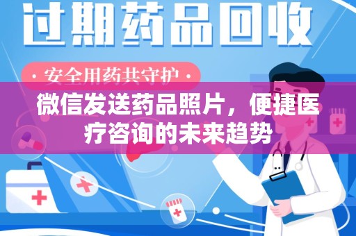 天津微信发送药品照片，便捷医疗咨询的未来趋势
