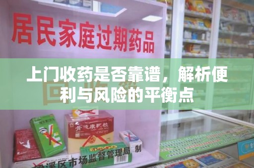 天津上门收药是否靠谱，解析便利与风险的平衡点