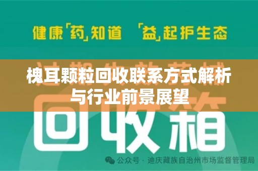 天津槐耳颗粒回收联系方式解析与行业前景展望