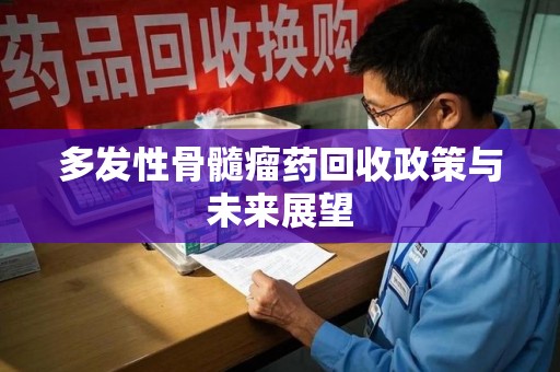天津多发性骨髓瘤药回收政策与未来展望